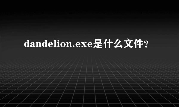 dandelion.exe是什么文件？
