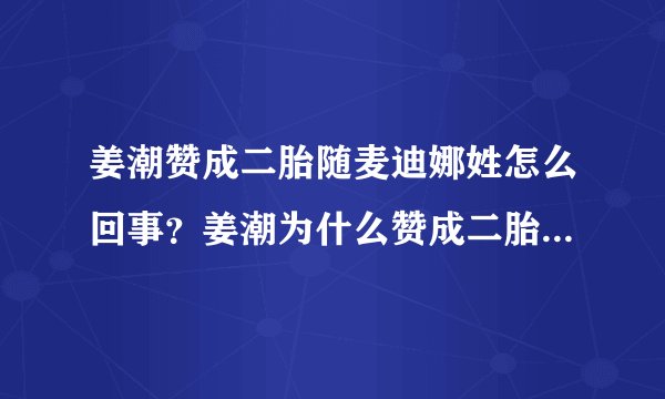 姜潮赞成二胎随麦迪娜姓怎么回事？姜潮为什么赞成二胎随麦迪娜姓