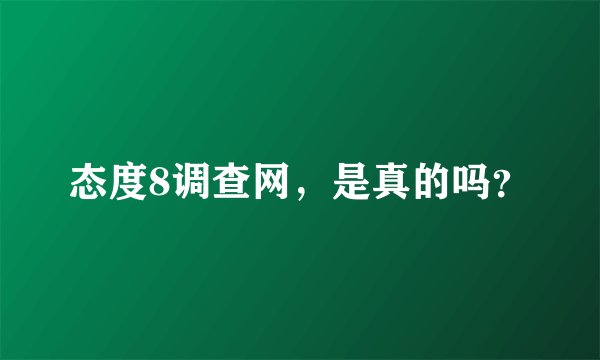 态度8调查网，是真的吗？
