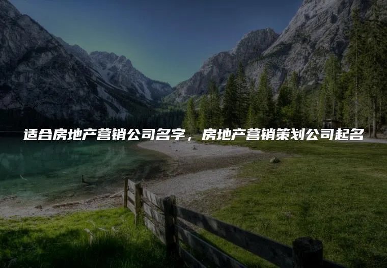 适合房地产营销公司名字，房地产营销策划公司起名