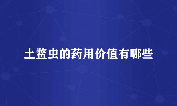 土鳖虫的药用价值有哪些