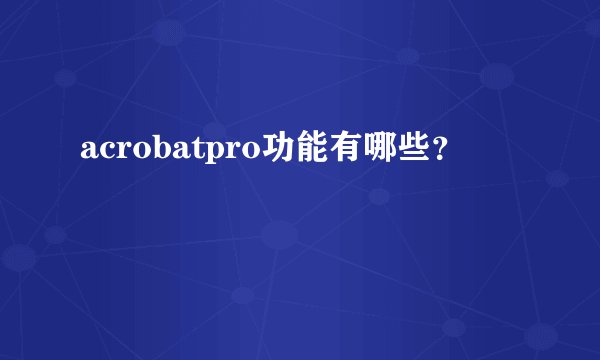 acrobatpro功能有哪些？