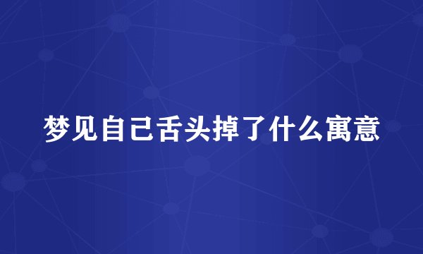 梦见自己舌头掉了什么寓意