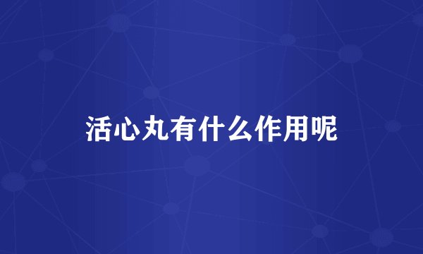 活心丸有什么作用呢