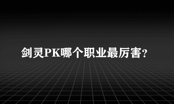 剑灵PK哪个职业最厉害？