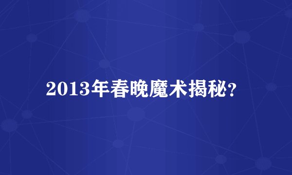 2013年春晚魔术揭秘？