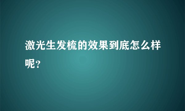 激光生发梳的效果到底怎么样呢？