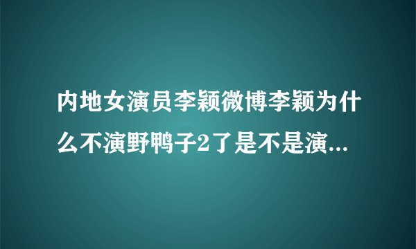 内地女演员李颖微博李颖为什么不演野鸭子2了是不是演别的电视剧没时间。