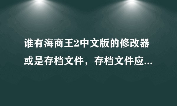 谁有海商王2中文版的修改器或是存档文件，存档文件应该储存在哪个文件夹里？
