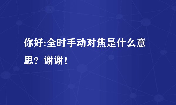 你好:全时手动对焦是什么意思？谢谢！