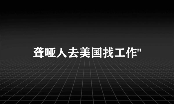 聋哑人去美国找工作