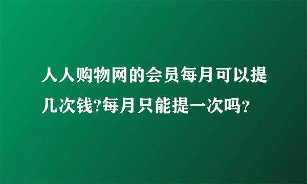 人人购物网的会员每月可以提几次钱?每月只能提一次吗？