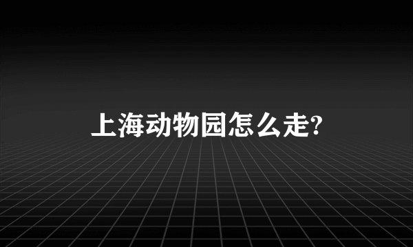 上海动物园怎么走?