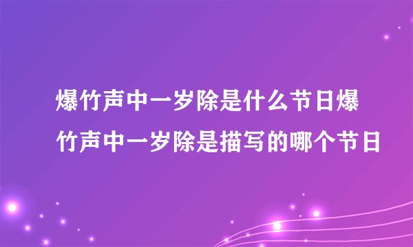 爆竹声中一岁除是什么节日爆竹声中一岁除是描写的哪个节日
