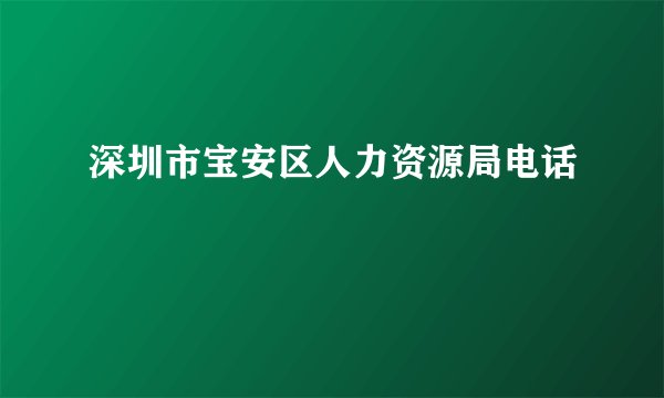 深圳市宝安区人力资源局电话