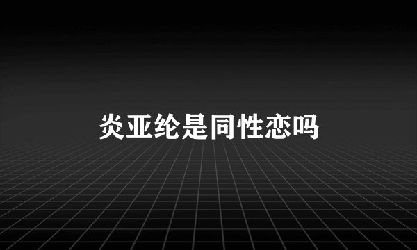 炎亚纶是同性恋吗