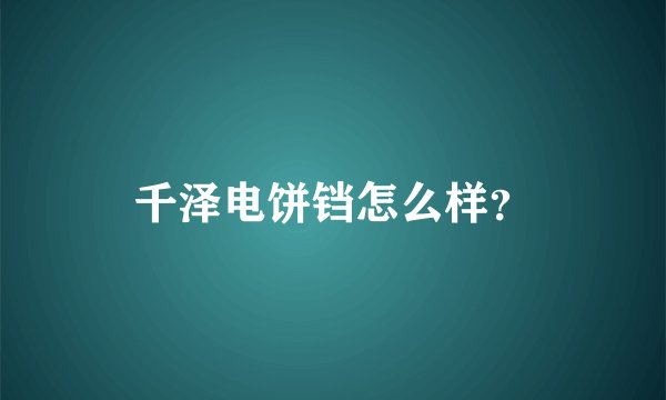 千泽电饼铛怎么样？