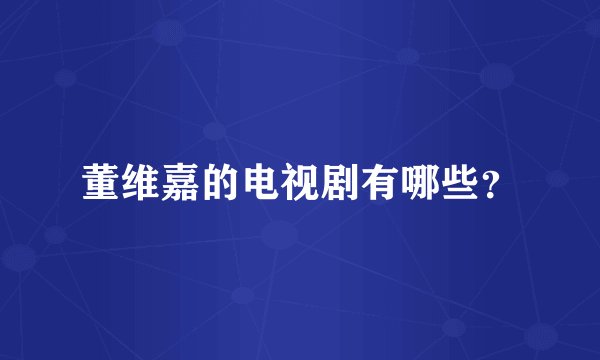 董维嘉的电视剧有哪些？