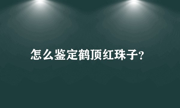 怎么鉴定鹤顶红珠子？