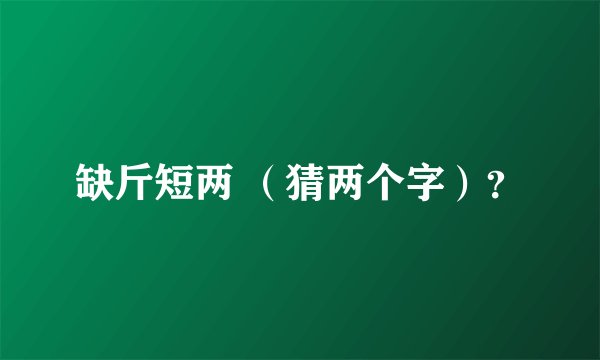 缺斤短两 （猜两个字）？