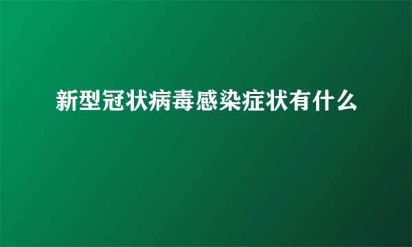 新型冠状病毒感染症状有什么