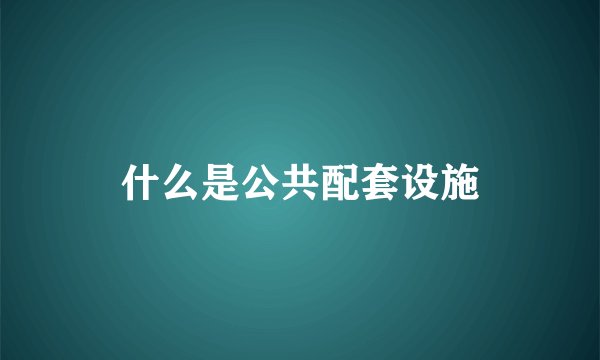 什么是公共配套设施