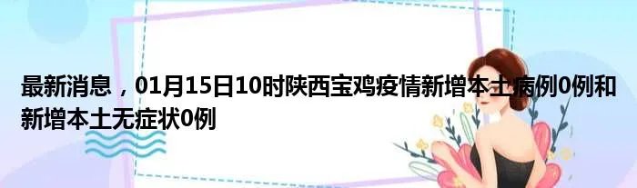 最新消息，01月15日10时陕西宝鸡疫情新增本土病例0例和新增本土无症状0例