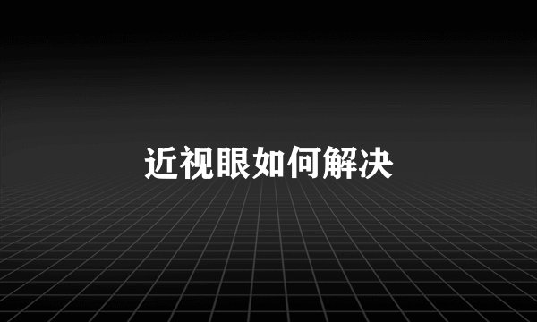 近视眼如何解决