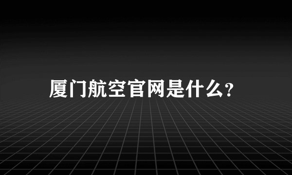 厦门航空官网是什么？