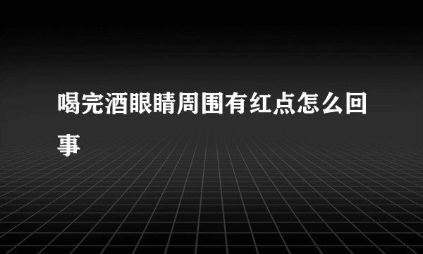 喝完酒眼睛周围有红点怎么回事