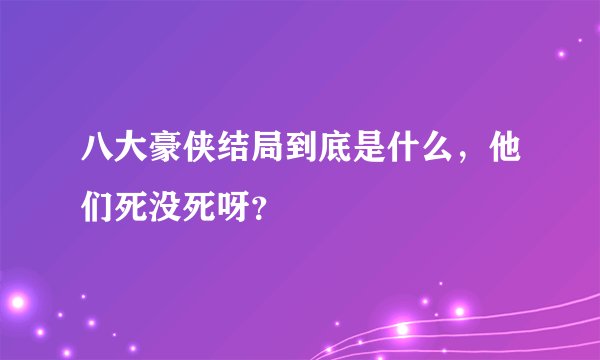 八大豪侠结局到底是什么，他们死没死呀？