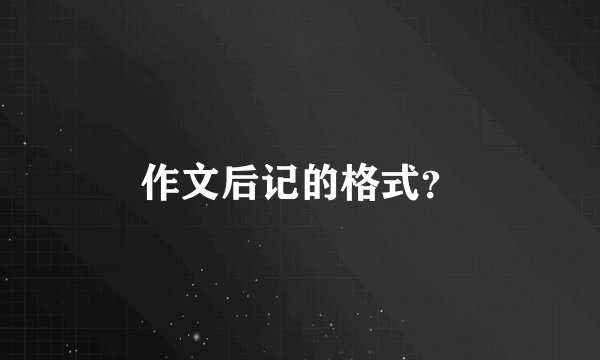 作文后记的格式？