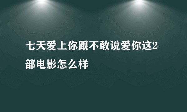 七天爱上你跟不敢说爱你这2部电影怎么样