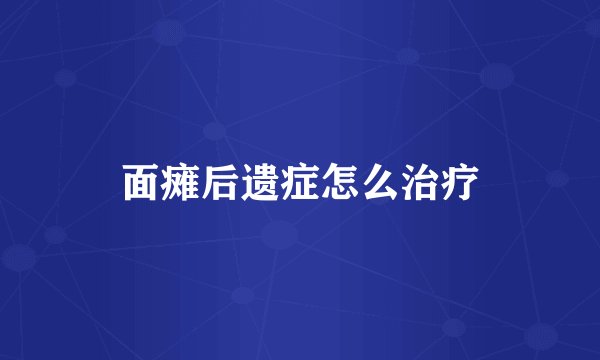 面瘫后遗症怎么治疗