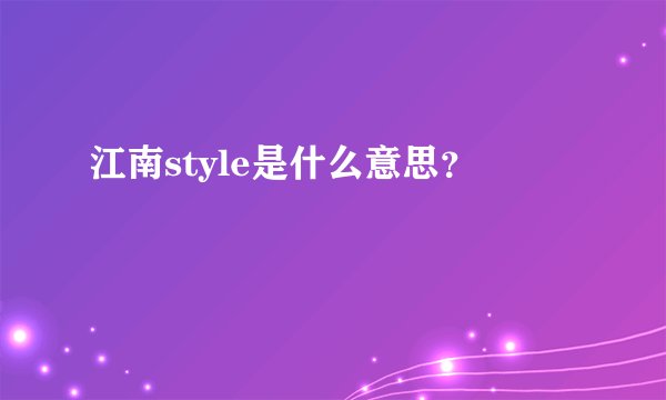 江南style是什么意思？