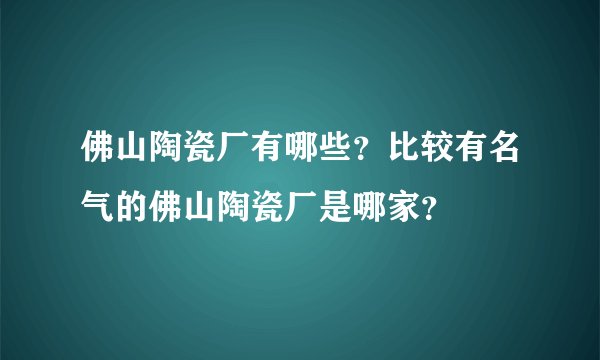 佛山陶瓷厂有哪些？比较有名气的佛山陶瓷厂是哪家？