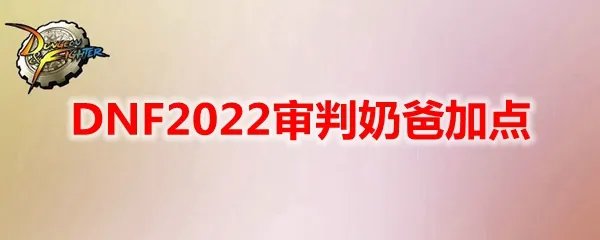 DNF2022审判奶爸加点