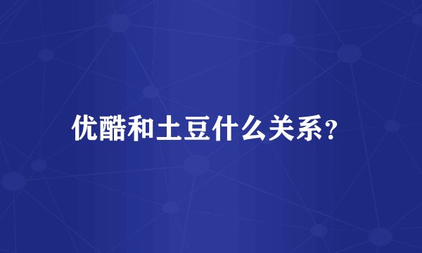 优酷和土豆什么关系？