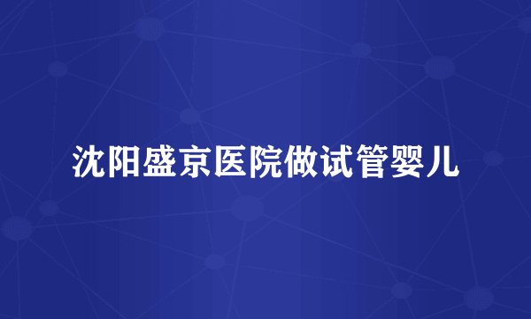 沈阳盛京医院做试管婴儿