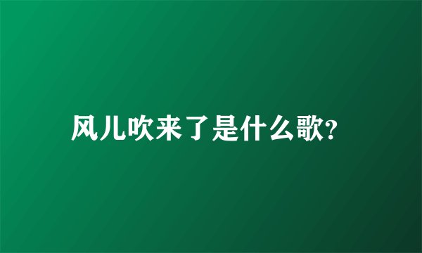 风儿吹来了是什么歌？