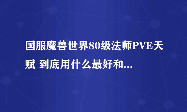 国服魔兽世界80级法师PVE天赋 到底用什么最好和PVP天赋