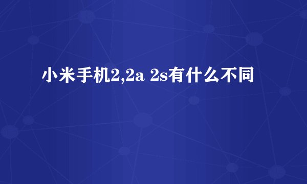 小米手机2,2a 2s有什么不同