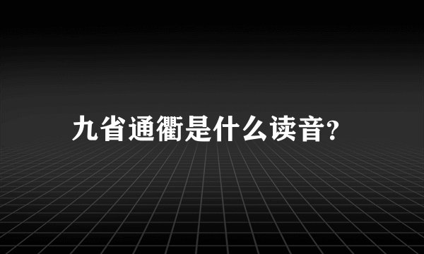 九省通衢是什么读音？
