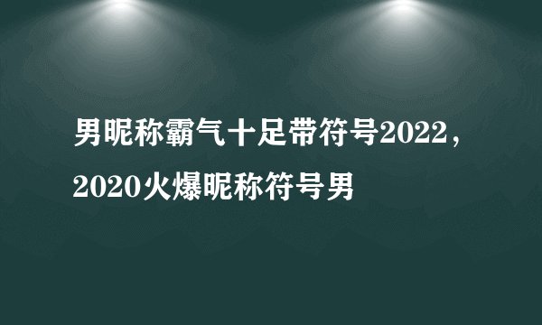 男昵称霸气十足带符号2022，2020火爆昵称符号男