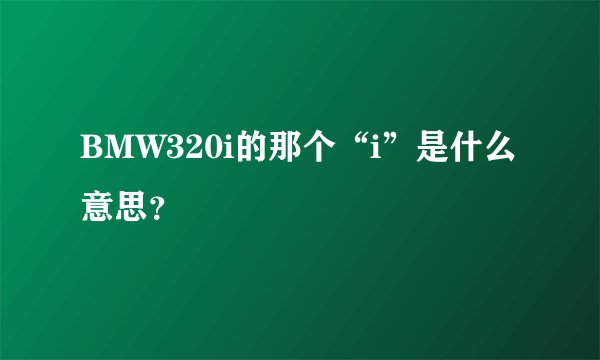 BMW320i的那个“i”是什么意思？