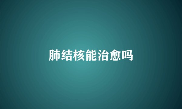 肺结核能治愈吗