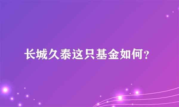 长城久泰这只基金如何？