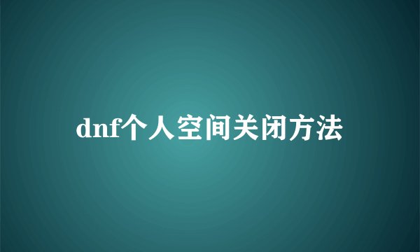 dnf个人空间关闭方法