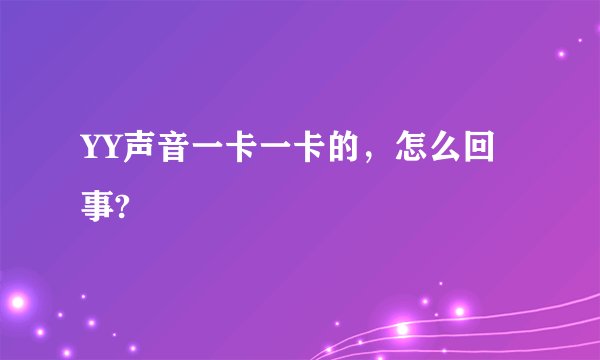 YY声音一卡一卡的，怎么回事?