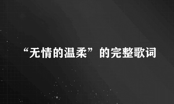 “无情的温柔”的完整歌词